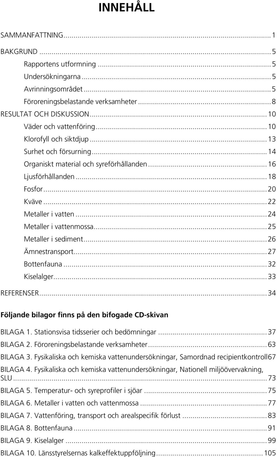 ..25 Metaller i sediment...26 Ämnestransport...27 Bottenfauna...32 Kiselalger...33 REFERENSER...34 Följande bilagor finns på den bifogade CD-skivan BILAGA 1. Stationsvisa tidsserier och bedömningar.