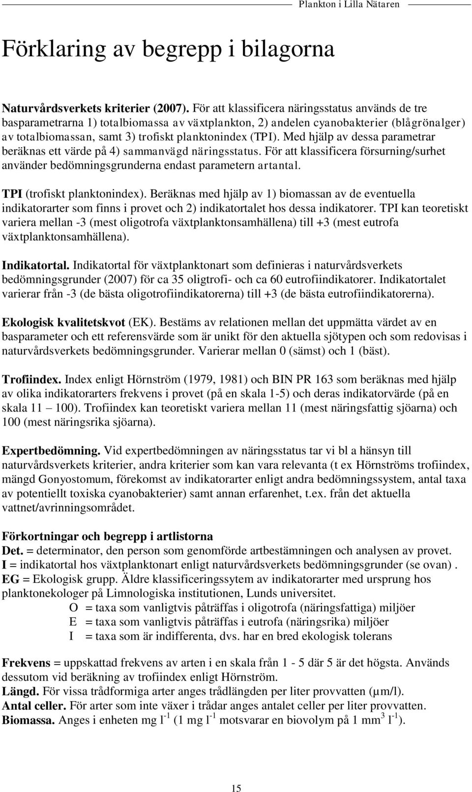 Med hjälp av dessa parametrar beräknas ett värde på 4) sammanvägd näringsstatus. För att klassificera försurning/surhet använder bedömningsgrunderna endast parametern artantal.