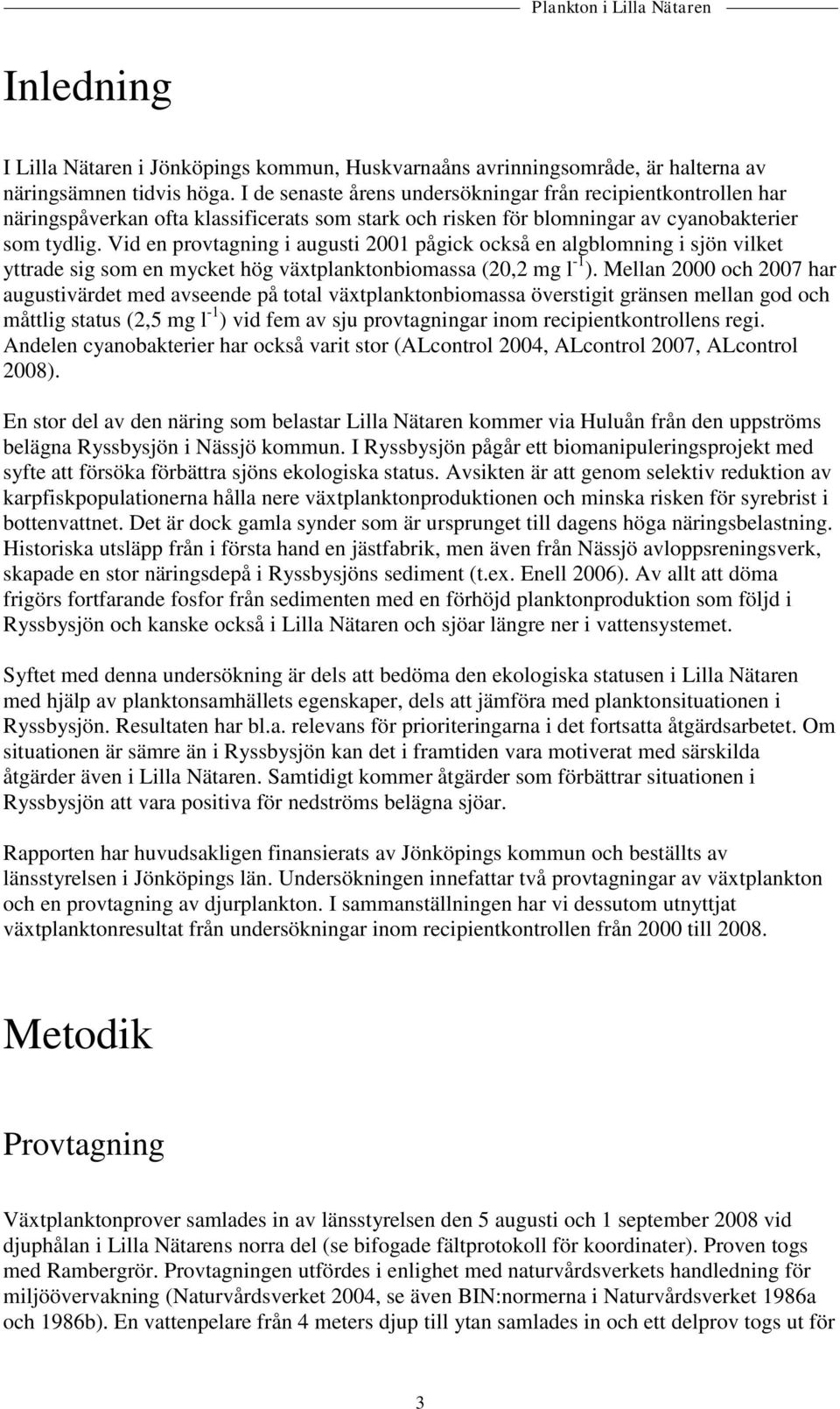 Vid en provtagning i augusti 2001 pågick också en algblomning i sjön vilket yttrade sig som en mycket hög växtplanktonbiomassa (20,2 mg l -1 ).