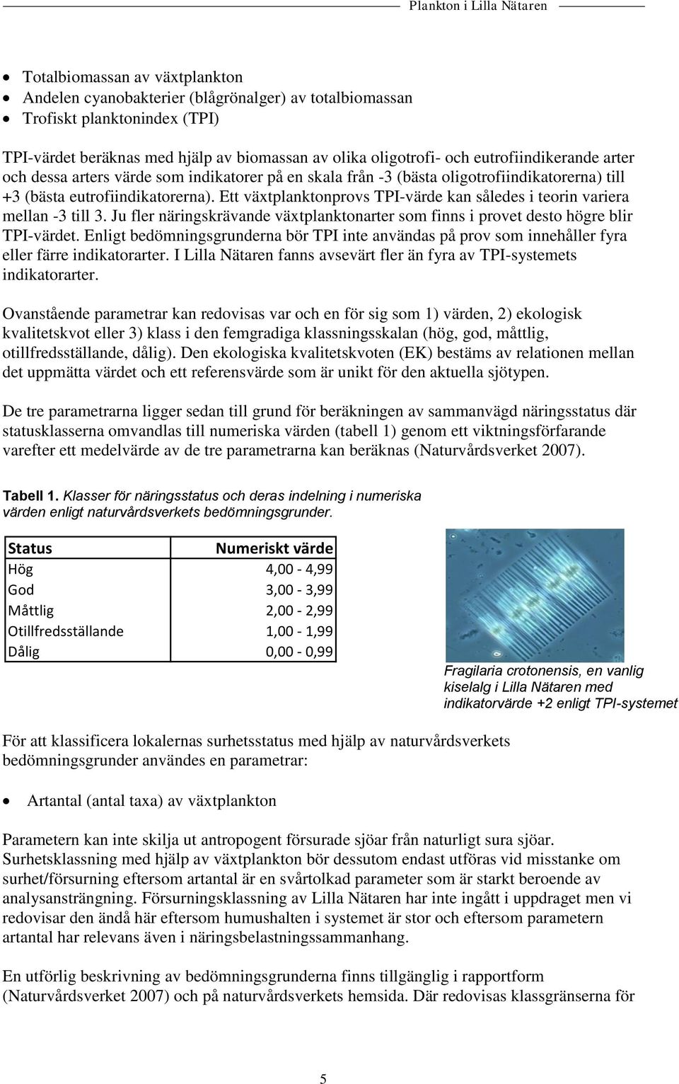 Ett växtplanktonprovs TPI-värde kan således i teorin variera mellan -3 till 3. Ju fler näringskrävande växtplanktonarter som finns i provet desto högre blir TPI-värdet.