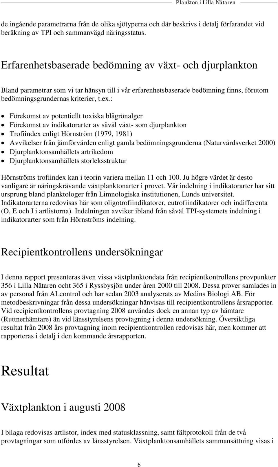 : Förekomst av potentiellt toxiska blågrönalger Förekomst av indikatorarter av såväl växt- som djurplankton Trofiindex enligt Hörnström (1979, 1981) Avvikelser från jämförvärden enligt gamla