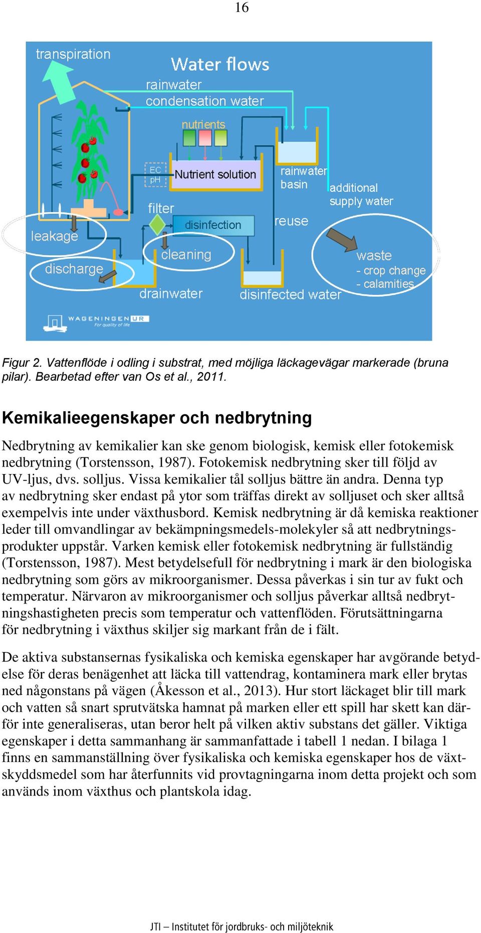 solljus. Vissa kemikalier tål solljus bättre än andra. Denna typ av nedbrytning sker endast på ytor som träffas direkt av solljuset och sker alltså exempelvis inte under växthusbord.