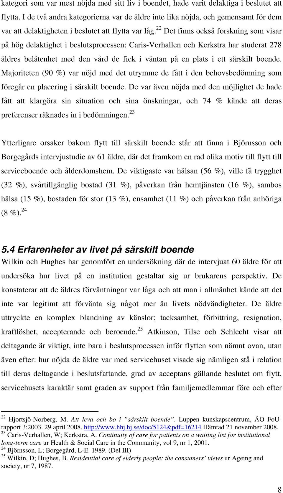 22 Det finns också forskning som visar på hög delaktighet i beslutsprocessen: Caris-Verhallen och Kerkstra har studerat 278 äldres belåtenhet med den vård de fick i väntan på en plats i ett särskilt