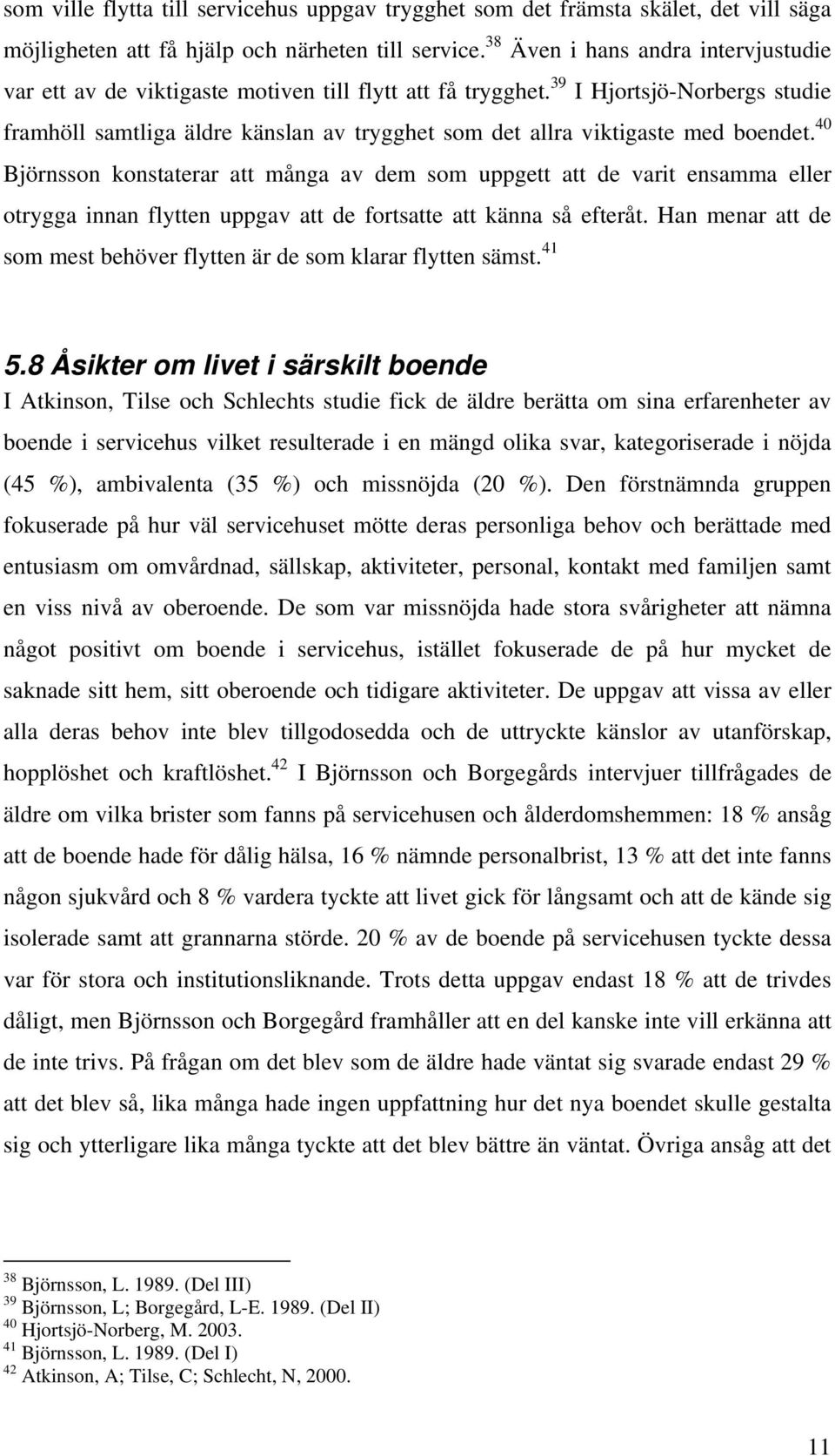 39 I Hjortsjö-Norbergs studie framhöll samtliga äldre känslan av trygghet som det allra viktigaste med boendet.