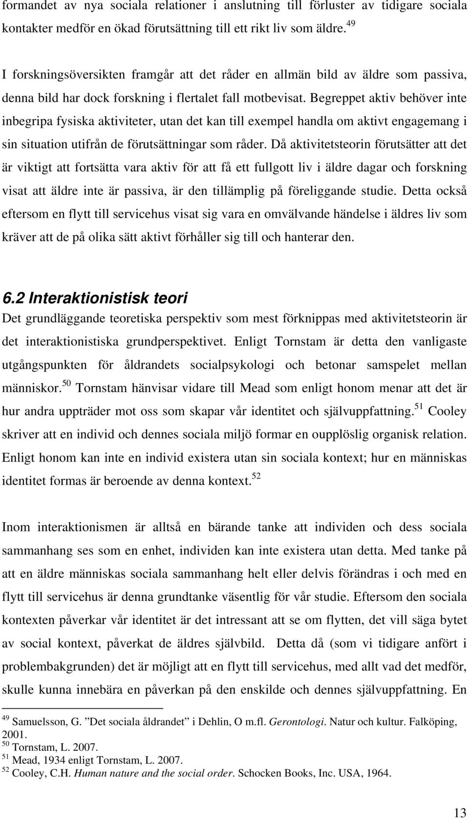 Begreppet aktiv behöver inte inbegripa fysiska aktiviteter, utan det kan till exempel handla om aktivt engagemang i sin situation utifrån de förutsättningar som råder.