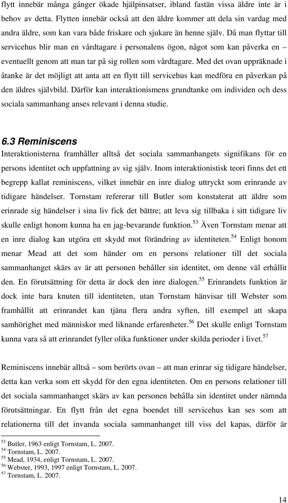 Då man flyttar till servicehus blir man en vårdtagare i personalens ögon, något som kan påverka en eventuellt genom att man tar på sig rollen som vårdtagare.