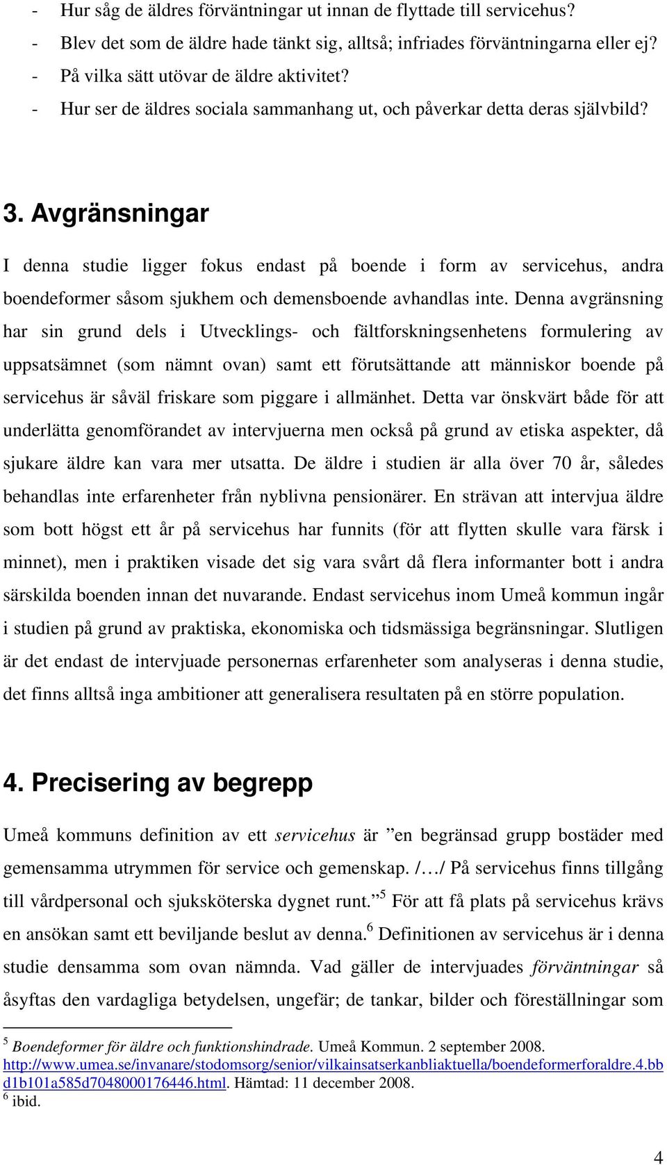 Avgränsningar I denna studie ligger fokus endast på boende i form av servicehus, andra boendeformer såsom sjukhem och demensboende avhandlas inte.