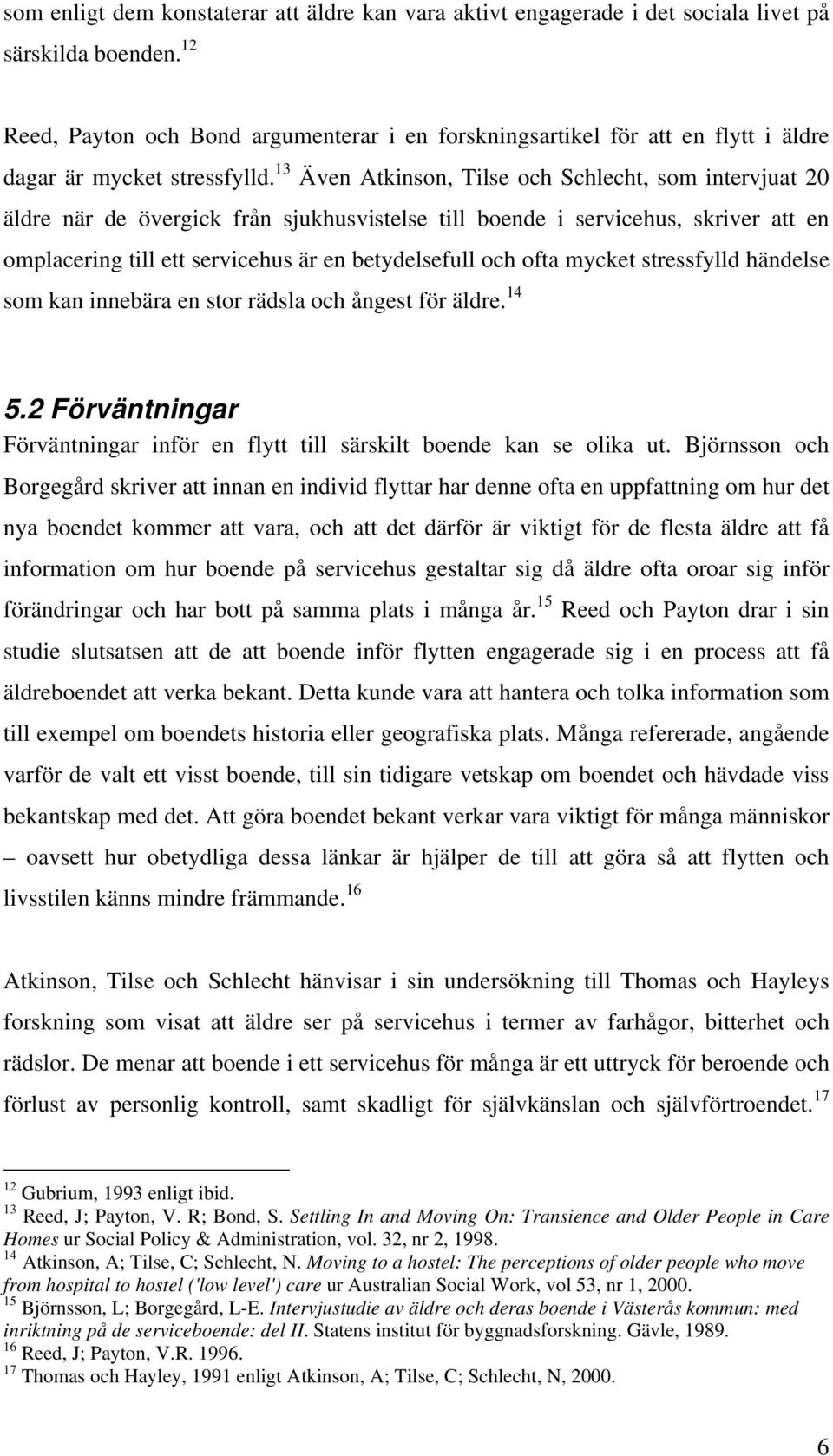 13 Även Atkinson, Tilse och Schlecht, som intervjuat 20 äldre när de övergick från sjukhusvistelse till boende i servicehus, skriver att en omplacering till ett servicehus är en betydelsefull och