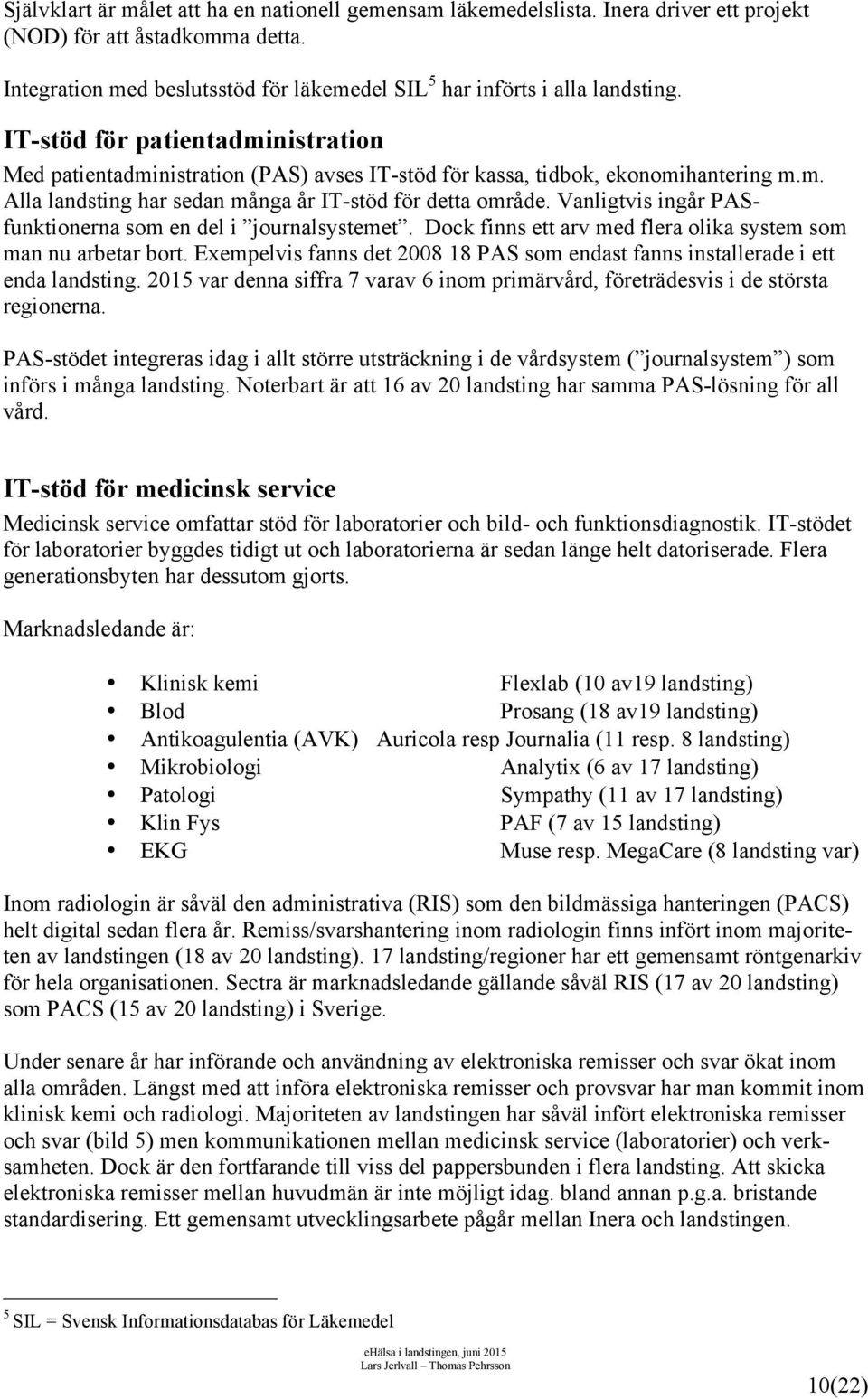 Vanligtvis ingår PASfunktionerna som en del i journalsystemet. Dock finns ett arv med flera olika system som man nu arbetar bort.