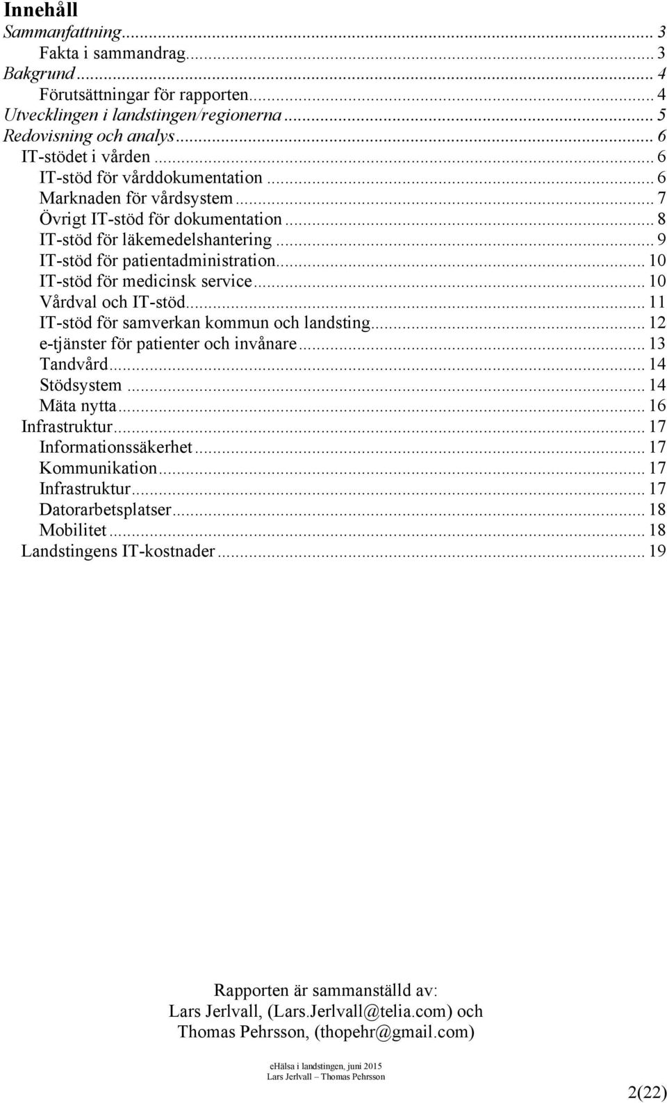 .. 10 IT-stöd för medicinsk service... 10 Vårdval och IT-stöd... 11 IT-stöd för samverkan kommun och landsting... 12 e-tjänster för patienter och invånare... 13 Tandvård... 14 Stödsystem.