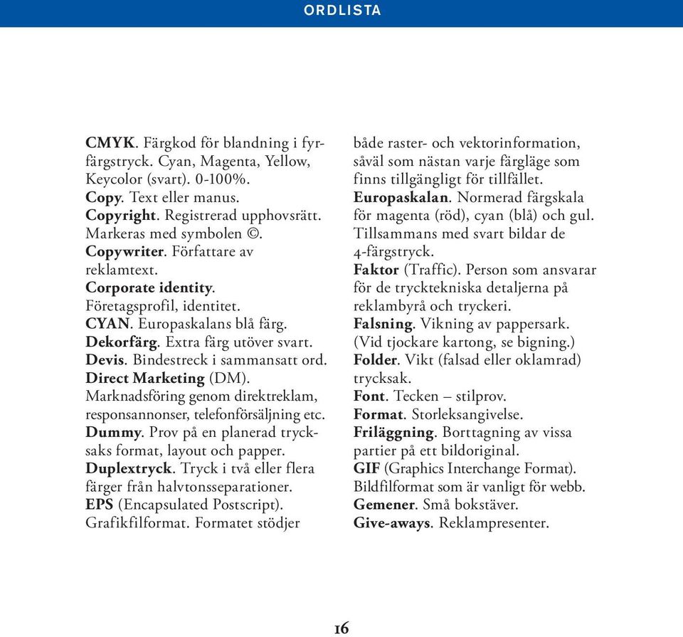 Marknadsföring genom direktreklam, responsannonser, telefonförsäljning etc. Dummy. Prov på en planerad trycksaks format, layout och papper. Duplextryck.