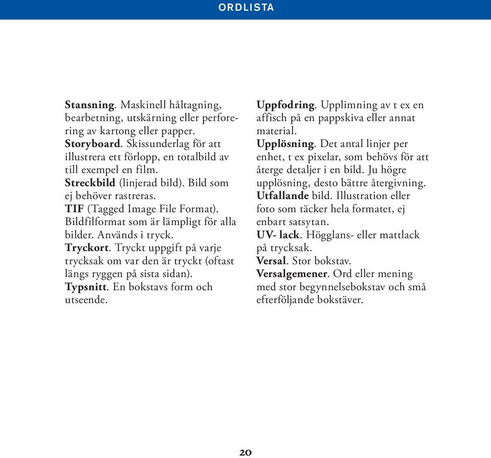 Bildfilformat som är lämpligt för alla bilder. Används i tryck. Tryckort. Tryckt uppgift på varje trycksak om var den är tryckt (oftast längs ryggen på sista sidan). Typsnitt.