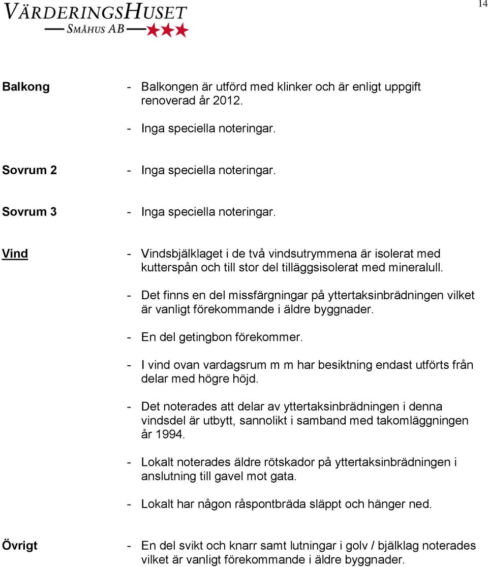 - Det finns en del missfärgningar på yttertaksinbrädningen vilket är vanligt förekommande i äldre byggnader. - En del getingbon förekommer.