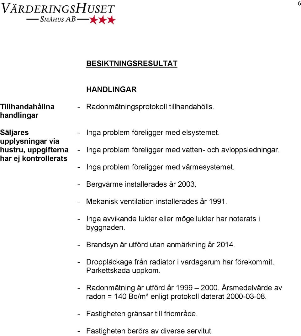 - Mekanisk ventilation installerades år 1991. - Inga avvikande lukter eller mögellukter har noterats i byggnaden. - Brandsyn är utförd utan anmärkning år 2014.