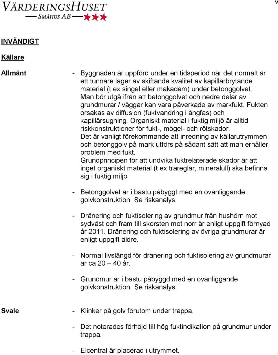 Organiskt material i fuktig miljö är alltid riskkonstruktioner för fukt-, mögel- och rötskador.