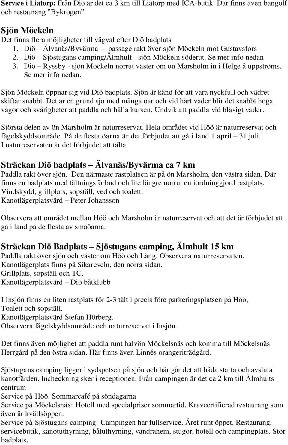 Diö Ryssby - sjön Möckeln norrut väster om ön Marsholm in i Helge å uppströms. Se mer info nedan. Sjön Möckeln öppnar sig vid Diö badplats.