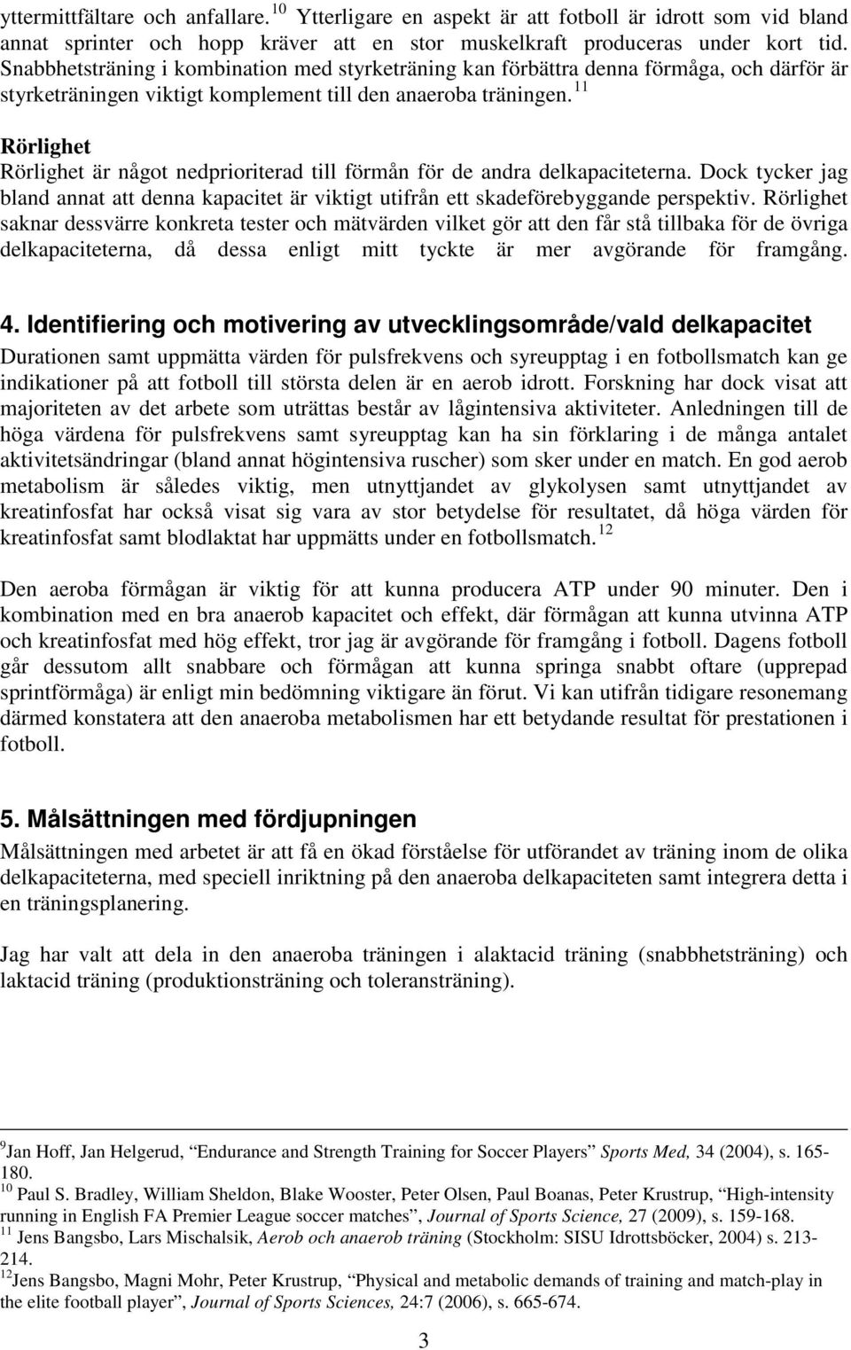 11 Rörlighet Rörlighet är något nedprioriterad till förmån för de andra delkapaciteterna. Dock tycker jag bland annat att denna kapacitet är viktigt utifrån ett skadeförebyggande perspektiv.