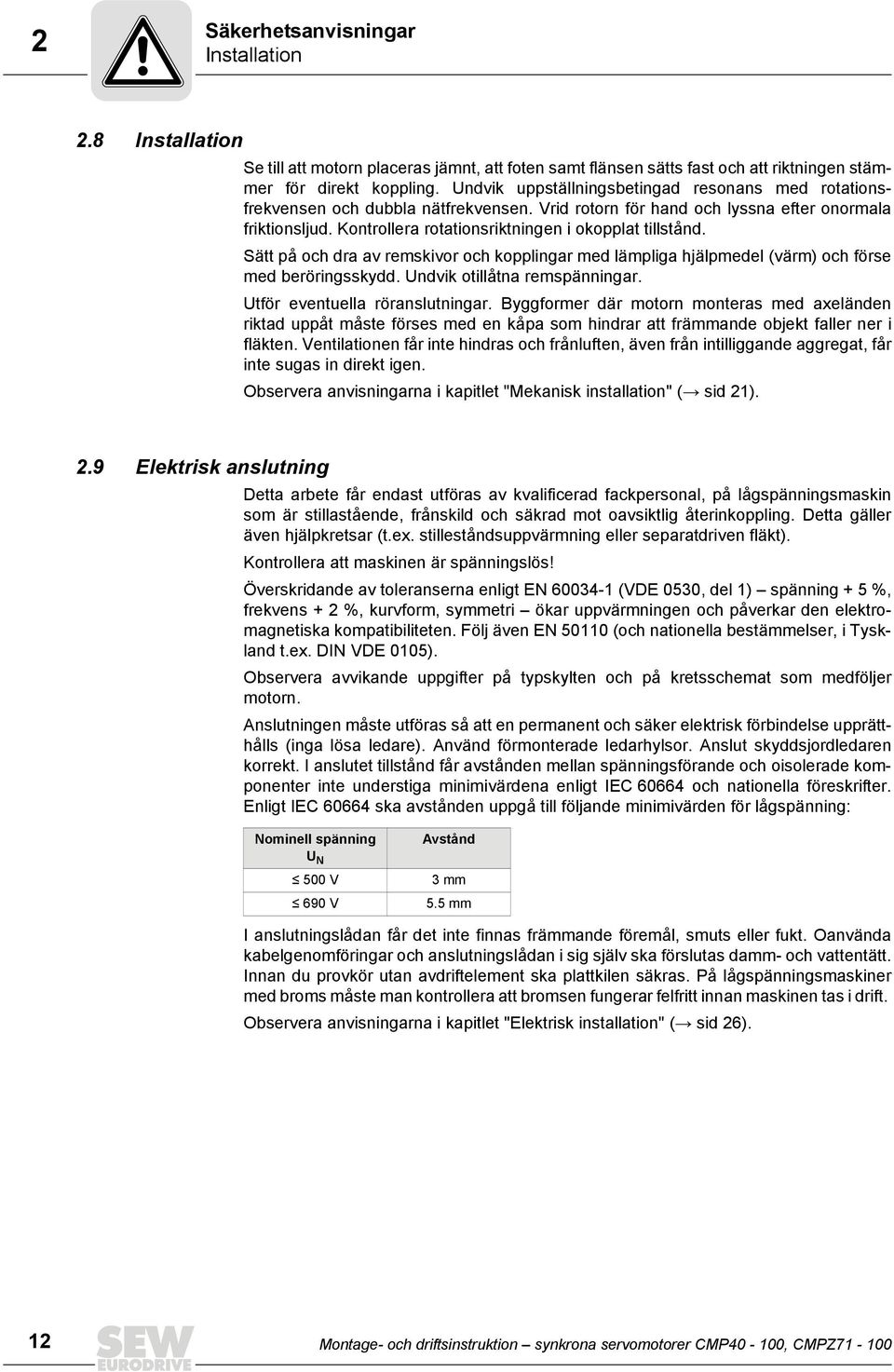 Kontrollera rotationsriktningen i okopplat tillstånd. Sätt på och dra av remskivor och kopplingar med lämpliga hjälpmedel (värm) och förse med beröringsskydd. Undvik otillåtna remspänningar.