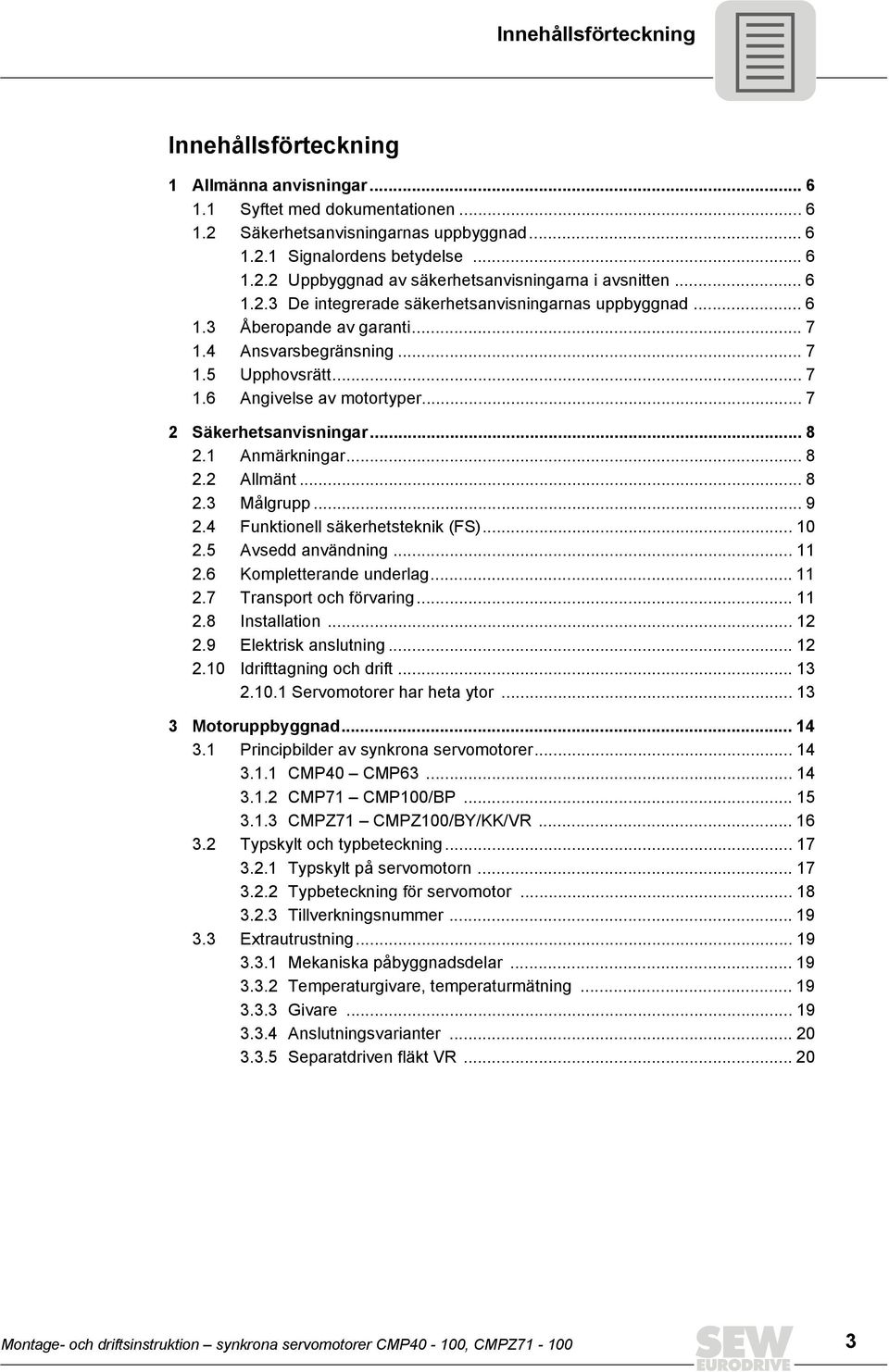 Anmärkningar... 8. Allmänt... 8. Målgrupp... 9. Funktionell säkerhetsteknik (FS)... 0.5 Avsedd användning....6 Kompletterande underlag....7 Transport och förvaring....8 Installation.