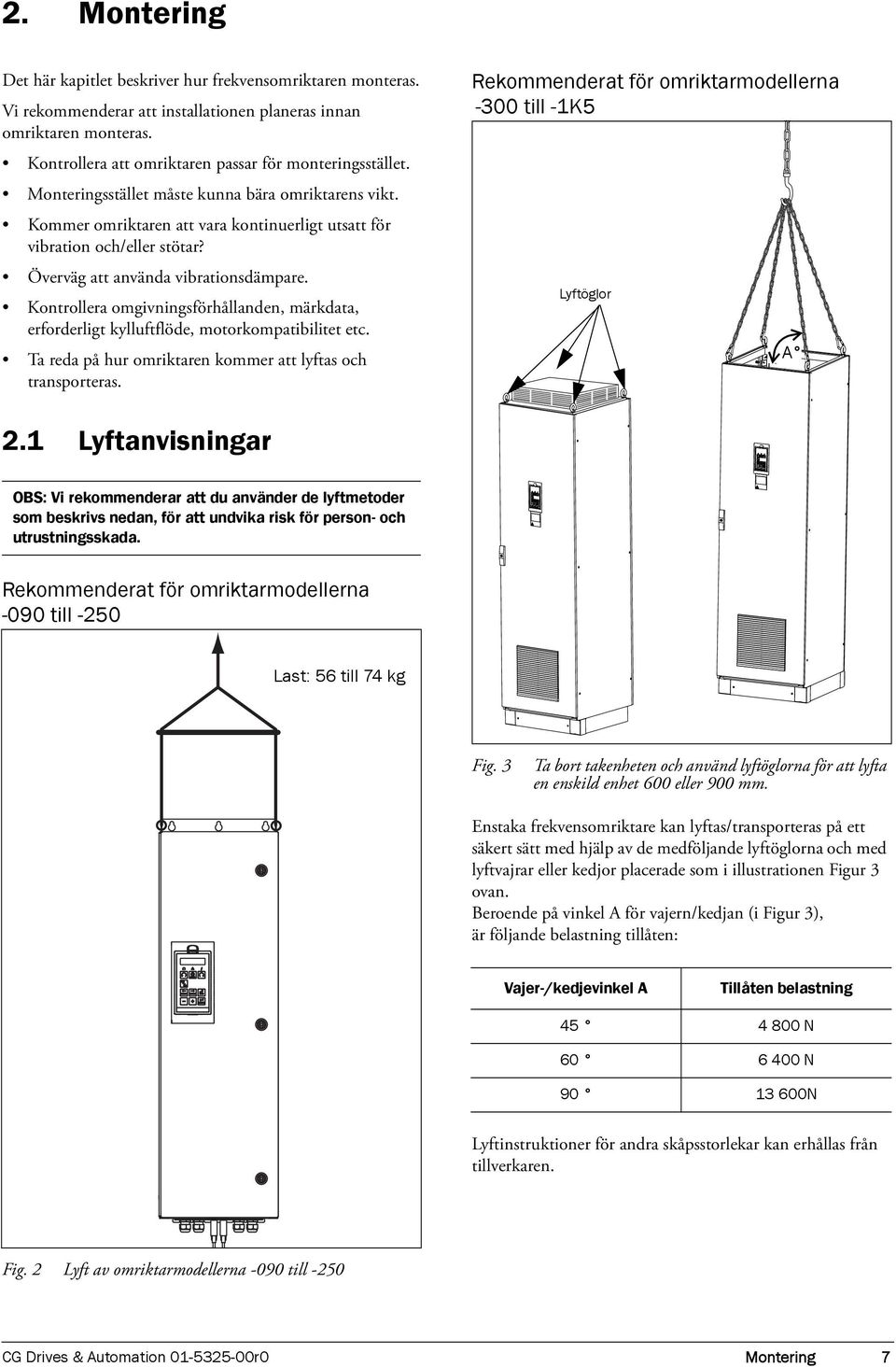 Överväg att använda vibrationsdämpare. Kontrollera omgivningsförhållanden, märkdata, erforderligt kylluftflöde, motorkompatibilitet etc. Ta reda på hur omriktaren kommer att lyftas och transporteras.