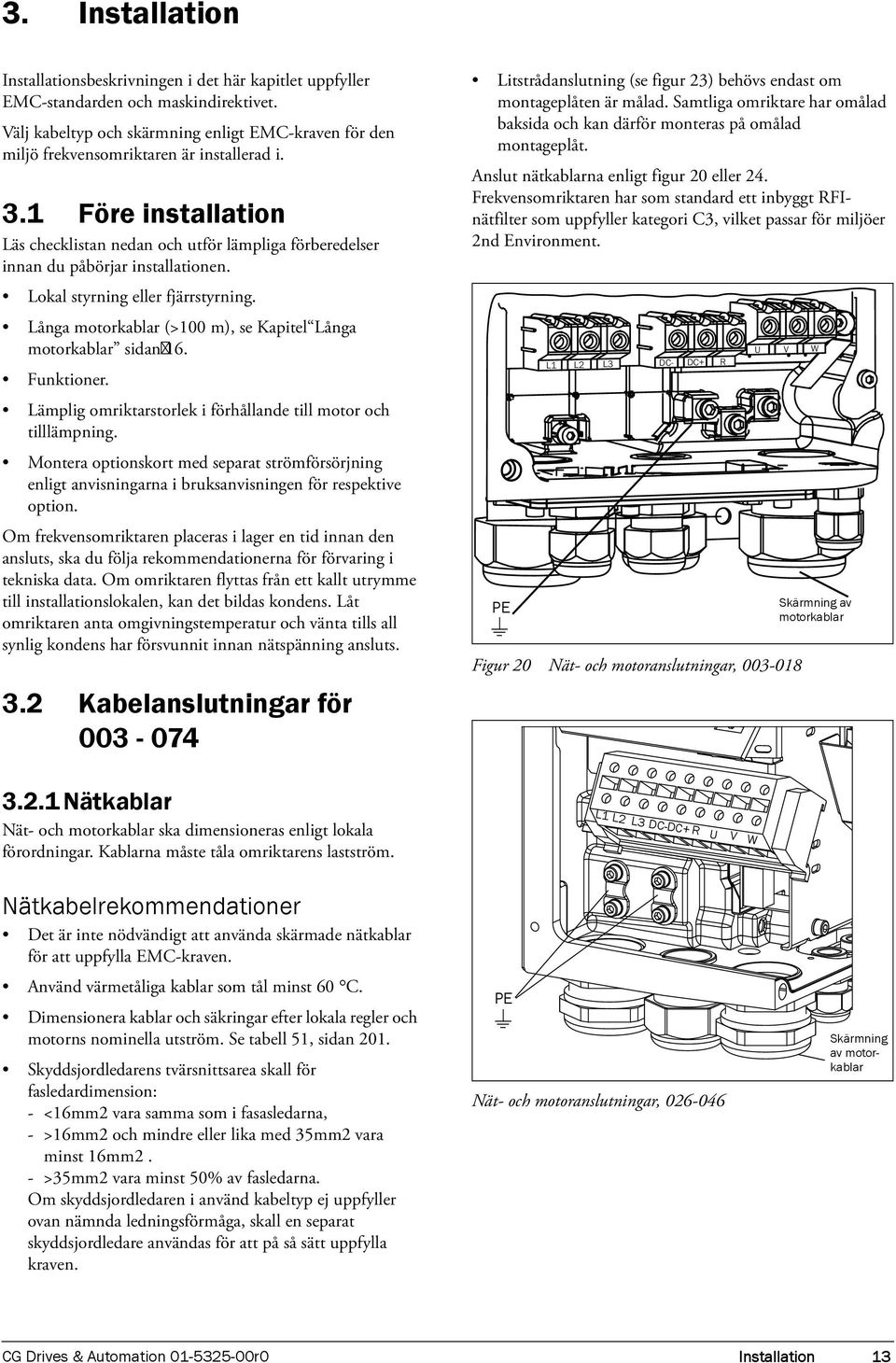 1 Före installation Läs checklistan nedan och utför lämpliga förberedelser innan du påbörjar installationen. Lokal styrning eller fjärrstyrning.