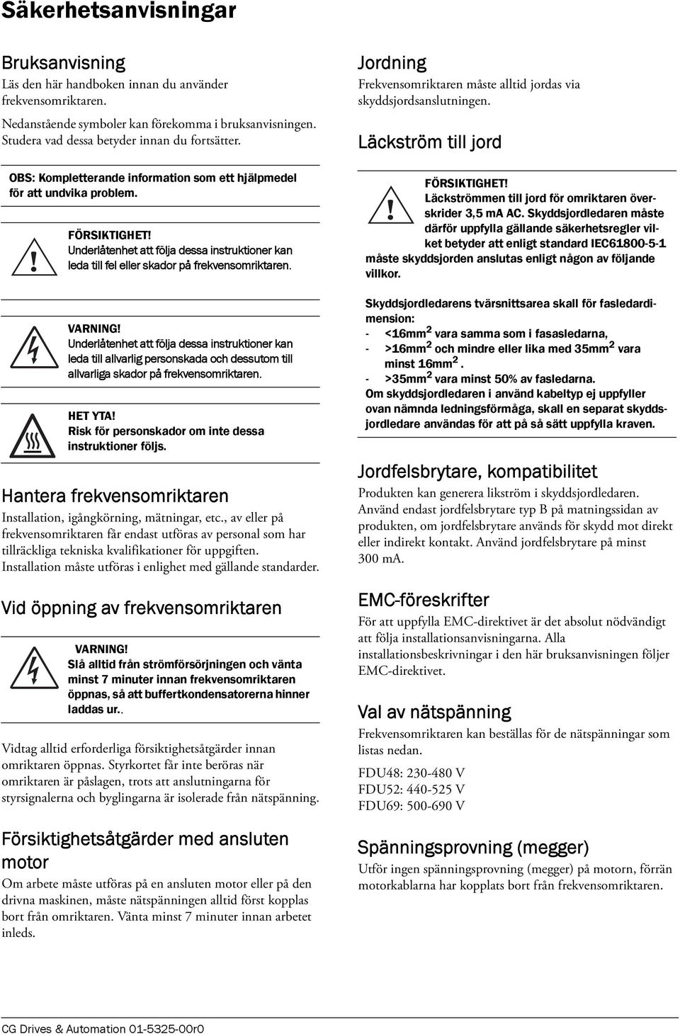 Underlåtenhet att följa dessa instruktioner kan leda till allvarlig personskada och dessutom till allvarliga skador på frekvensomriktaren. HET YTA!