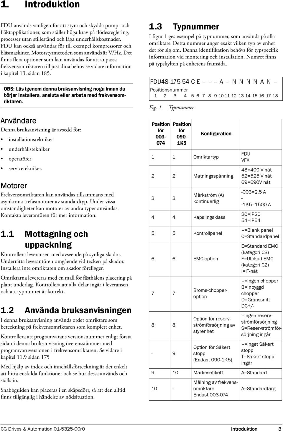 Det finns flera optioner som kan användas för att anpassa frekvensomriktaren till just dina behov se vidare information i kapitel 13. sidan 185.