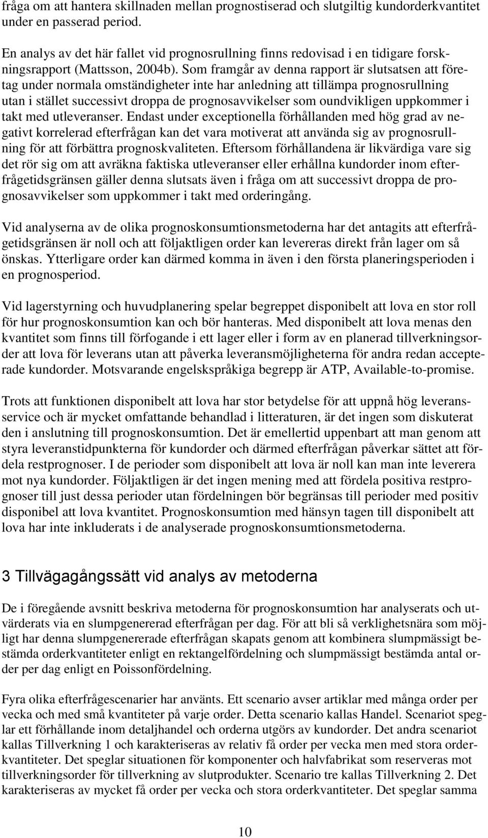 Som framgår av denna rapport är slutsatsen att företag under normala omständigheter inte har anledning att tillämpa prognosrullning utan i stället successivt droppa de prognosavvikelser som