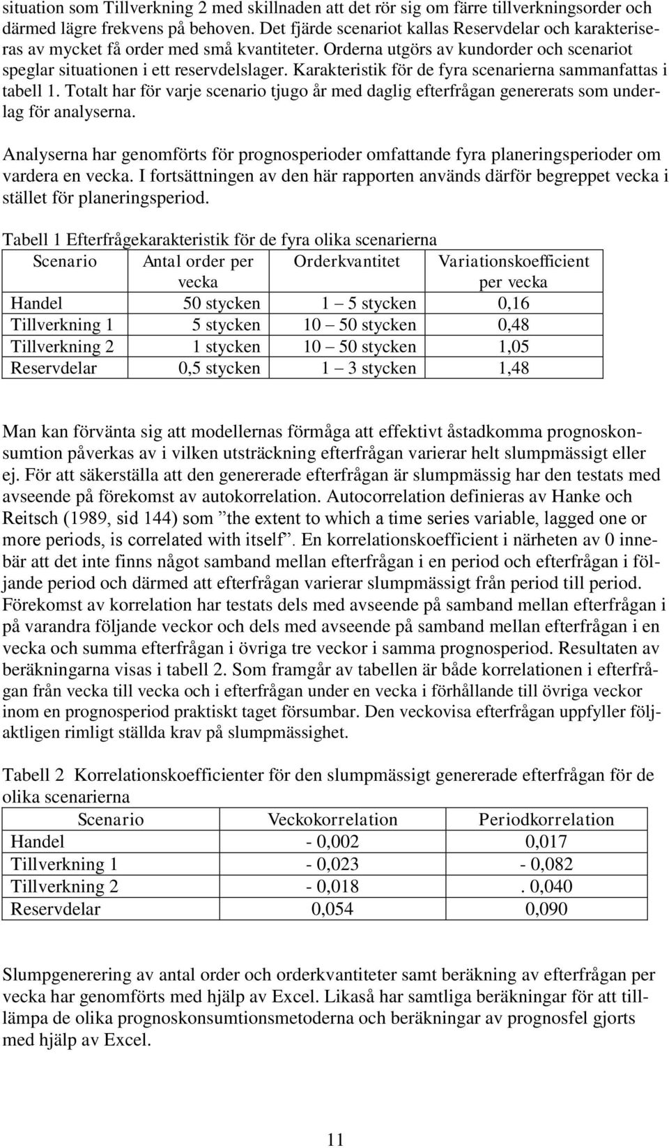 Karakteristik för de fyra scenarierna sammanfattas i tabell 1. Totalt har för varje scenario tjugo år med daglig efterfrågan genererats som underlag för analyserna.