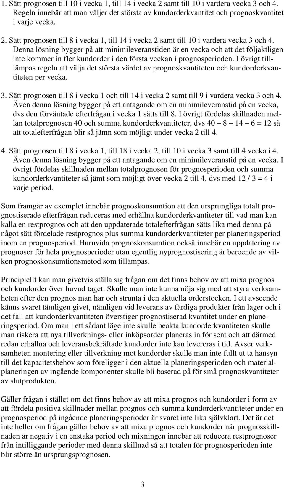 I övrigt tilllämpas regeln att välja det största värdet av prognoskvantiteten och kundorderkvantiteten per vecka. 3.