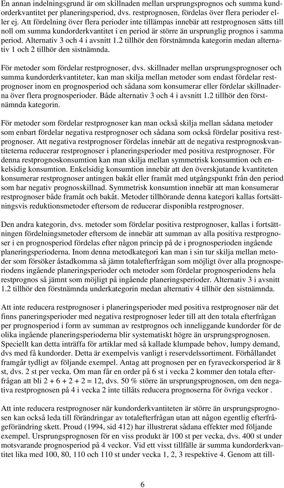 Alternativ 3 och 4 i avsnitt 1.2 tillhör den förstnämnda kategorin medan alternativ 1 och 2 tillhör den sistnämnda. För metoder som fördelar restprognoser, dvs.