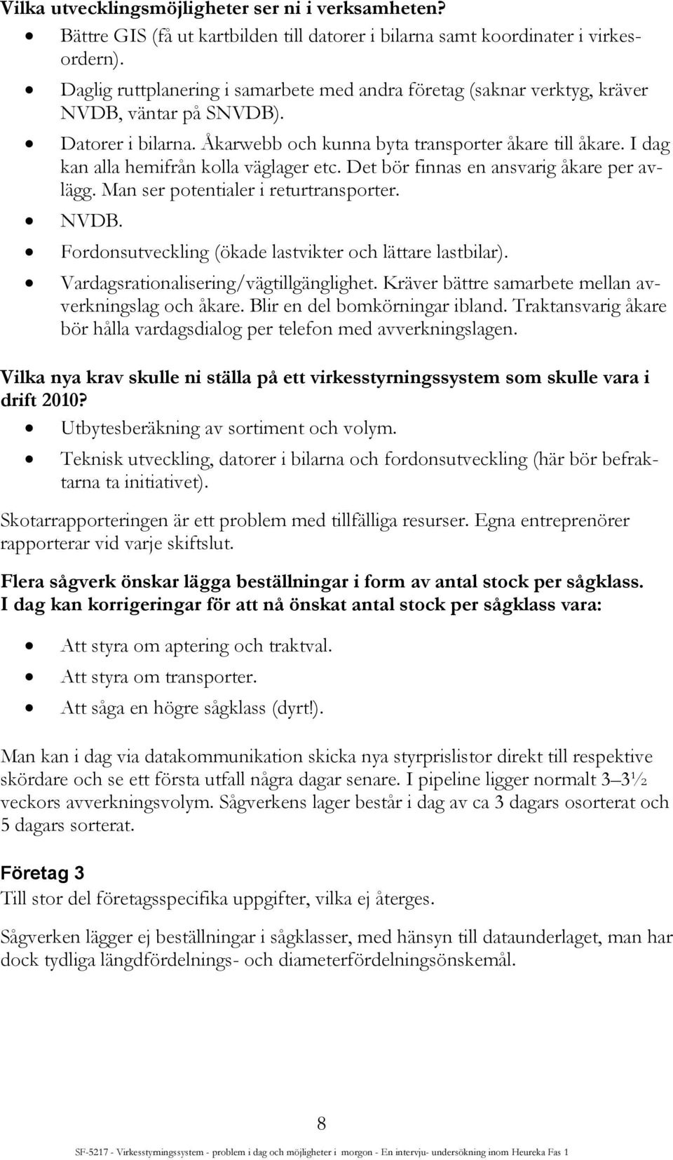 I dag kan alla hemifrån kolla väglager etc. Det bör finnas en ansvarig åkare per avlägg. Man ser potentialer i returtransporter. NVDB. Fordonsutveckling (ökade lastvikter och lättare lastbilar).