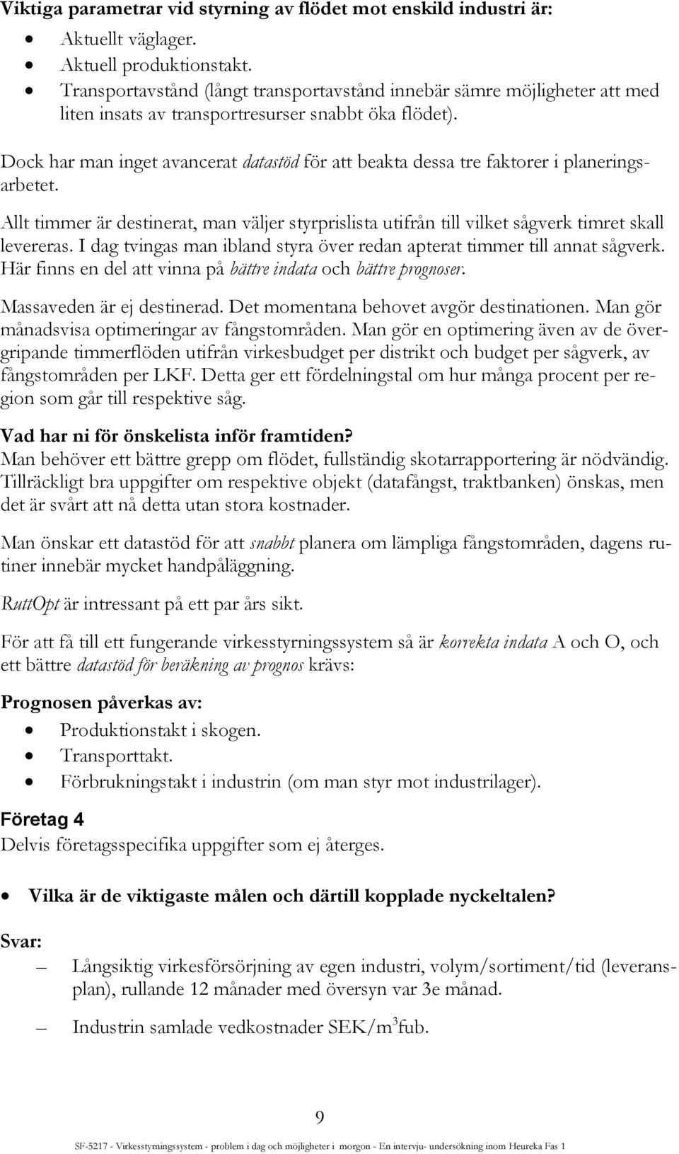 Dock har man inget avancerat datastöd för att beakta dessa tre faktorer i planeringsarbetet. Allt timmer är destinerat, man väljer styrprislista utifrån till vilket sågverk timret skall levereras.