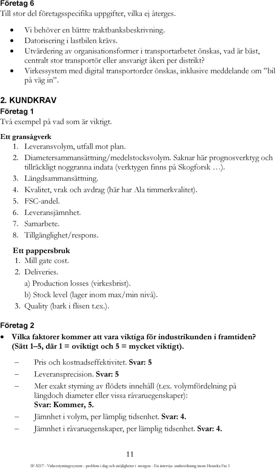 Virkessystem med digital transportorder önskas, inklusive meddelande om bil på väg in. 2. KUNDKRAV Företag 1 Två exempel på vad som är viktigt. Ett gransågverk 1. Leveransvolym, utfall mot plan. 2. Diametersammansättning/medelstocksvolym.