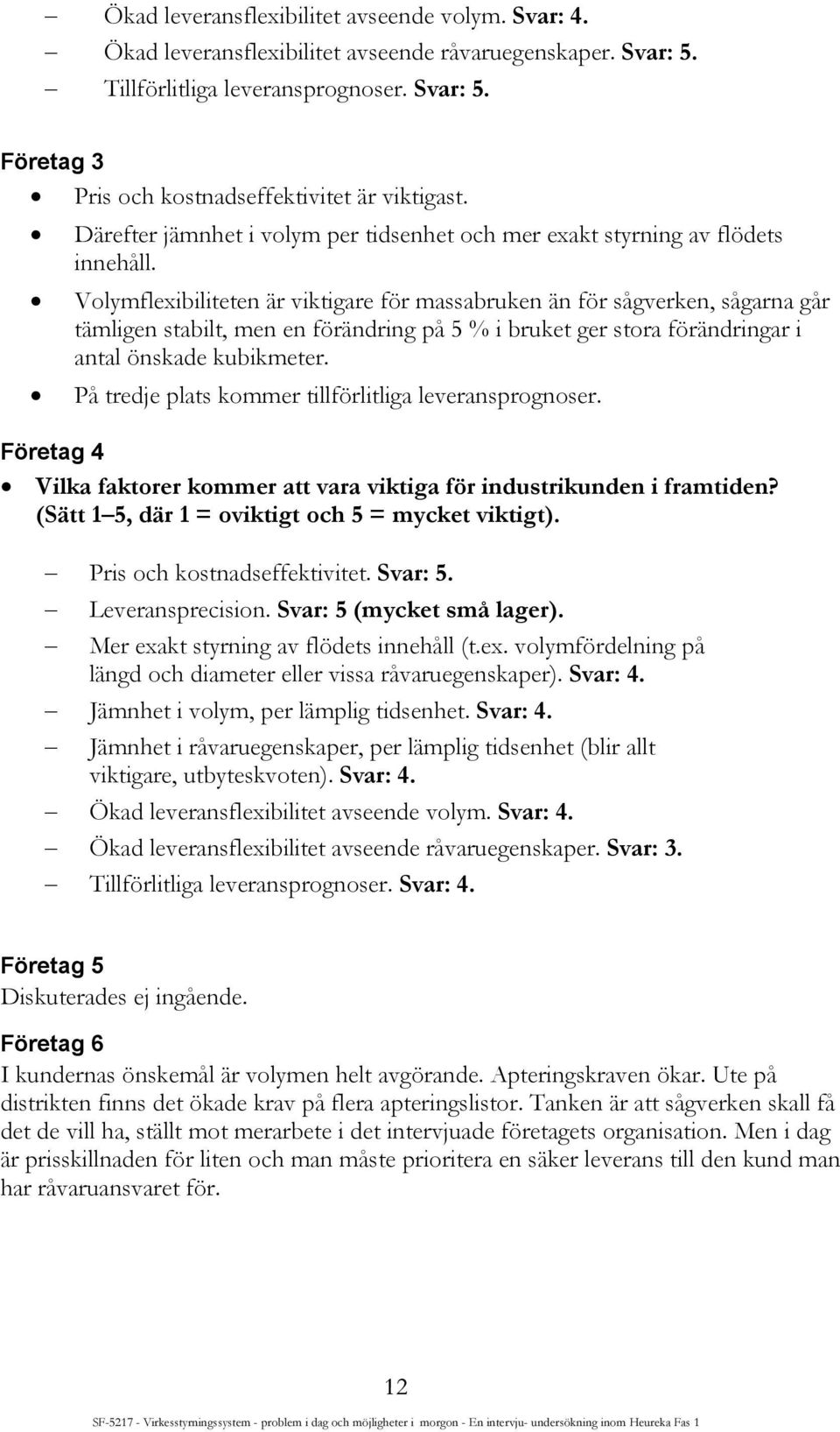 Volymflexibiliteten är viktigare för massabruken än för sågverken, sågarna går tämligen stabilt, men en förändring på 5 % i bruket ger stora förändringar i antal önskade kubikmeter.