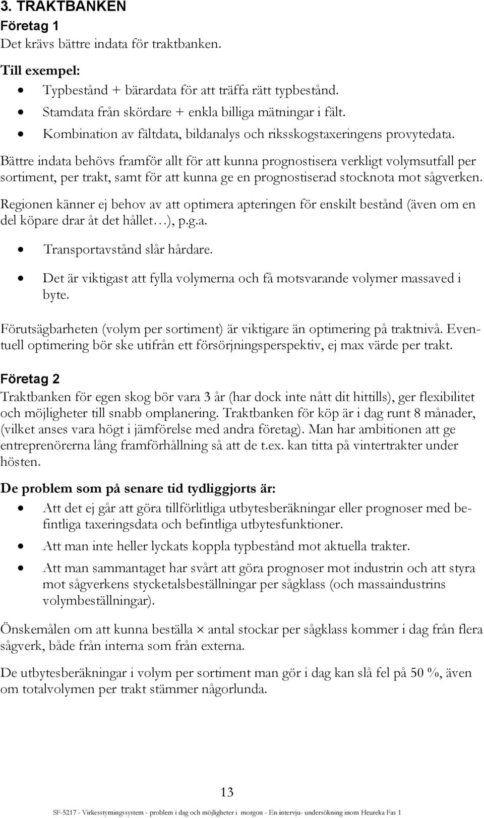 Bättre indata behövs framför allt för att kunna prognostisera verkligt volymsutfall per sortiment, per trakt, samt för att kunna ge en prognostiserad stocknota mot sågverken.