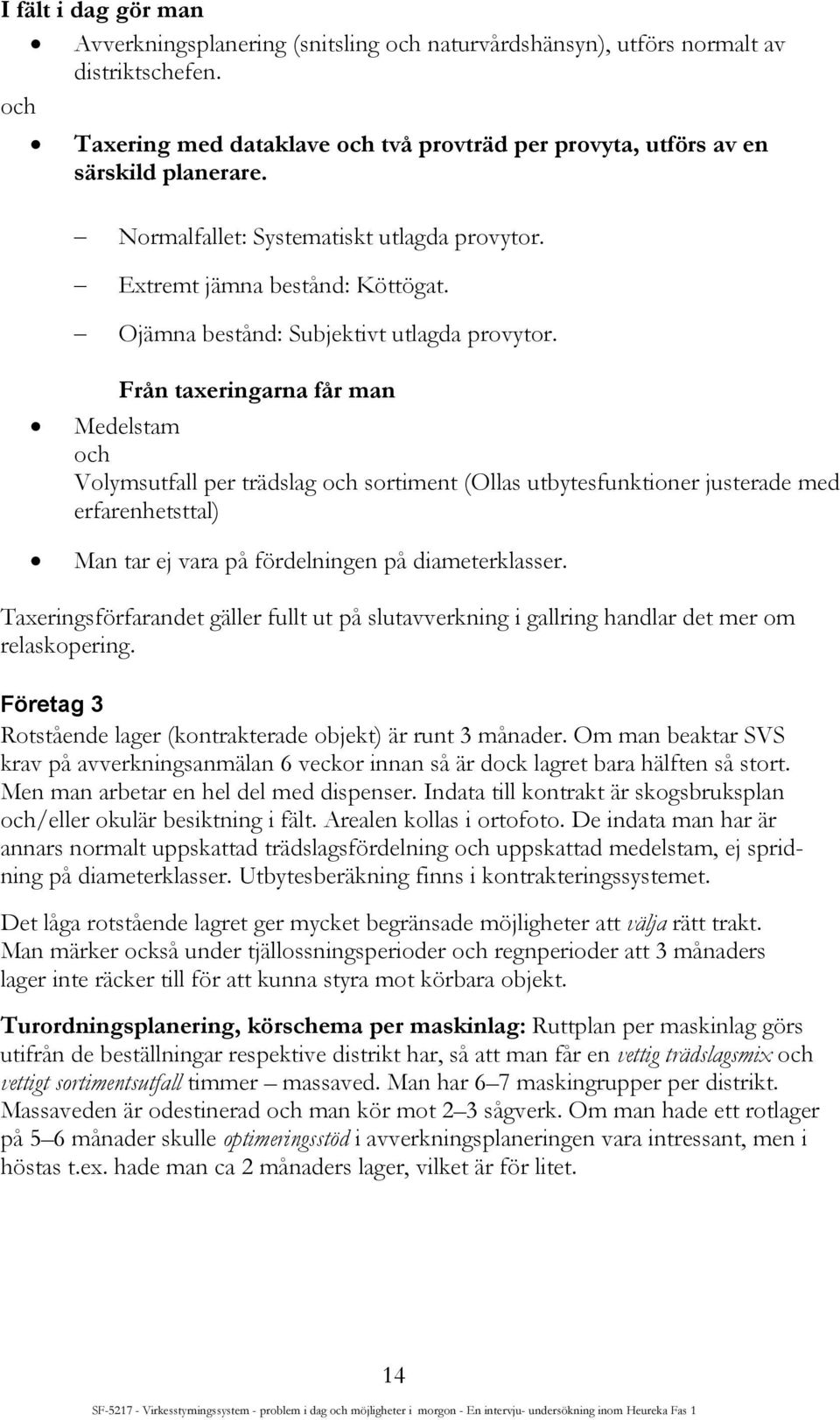 Från taxeringarna får man Medelstam och Volymsutfall per trädslag och sortiment (Ollas utbytesfunktioner justerade med erfarenhetsttal) Man tar ej vara på fördelningen på diameterklasser.