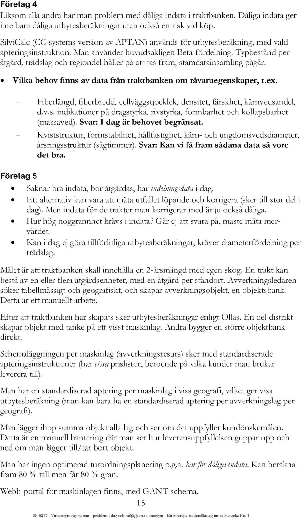 Typbestånd per åtgärd, trädslag och regiondel håller på att tas fram, stamdatainsamling pågår. Vilka behov finns av data från traktbanken om råvaruegenskaper, t.ex.
