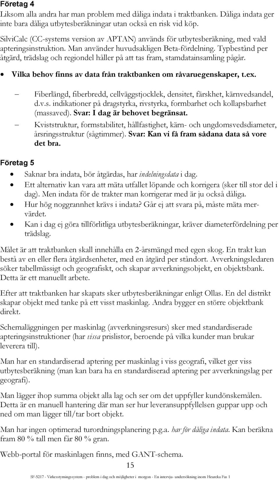 Typbestånd per åtgärd, trädslag och regiondel håller på att tas fram, stamdatainsamling pågår. Vilka behov finns av data från traktbanken om råvaruegenskaper, t.ex.