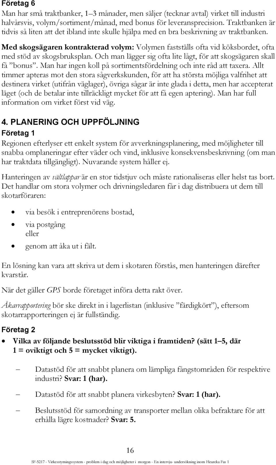 Med skogsägaren kontrakterad volym: Volymen fastställs ofta vid köksbordet, ofta med stöd av skogsbruksplan. Och man lägger sig ofta lite lågt, för att skogsägaren skall få bonus.