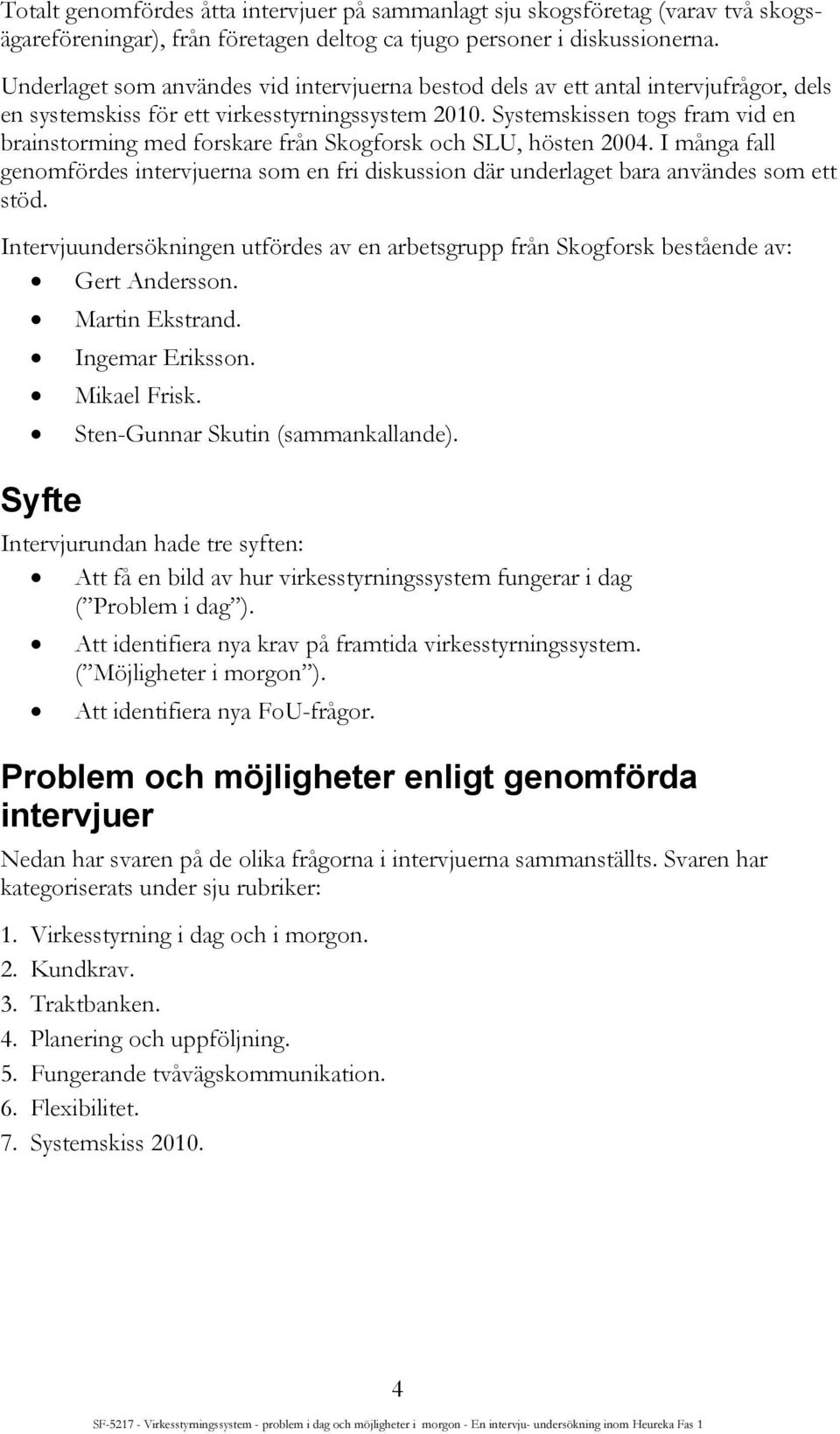 Systemskissen togs fram vid en brainstorming med forskare från Skogforsk och SLU, hösten 2004. I många fall genomfördes intervjuerna som en fri diskussion där underlaget bara användes som ett stöd.