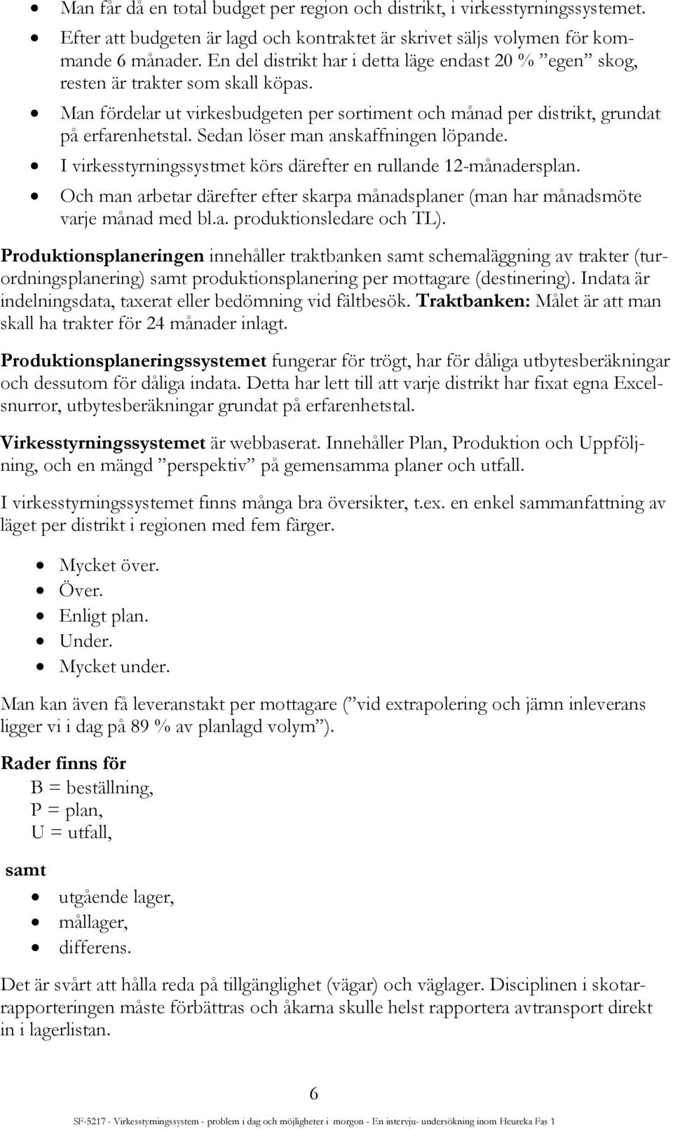 Sedan löser man anskaffningen löpande. I virkesstyrningssystmet körs därefter en rullande 12-månadersplan. Och man arbetar därefter efter skarpa månadsplaner (man har månadsmöte varje månad med bl.a. produktionsledare och TL).