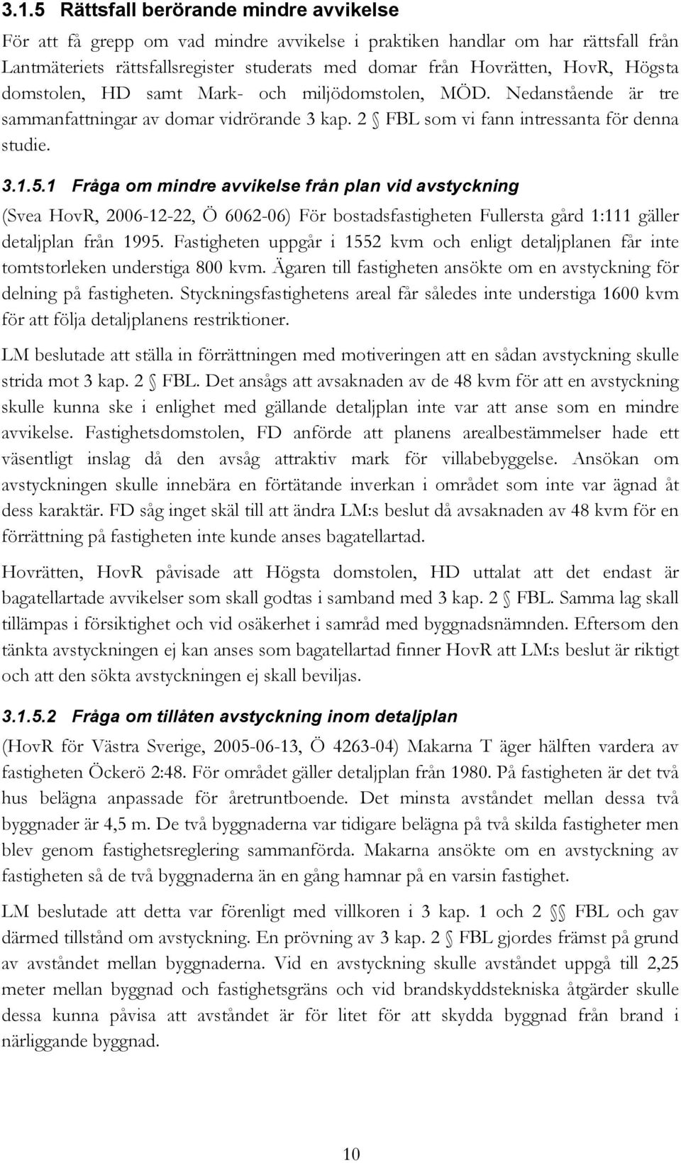 1 Fråga om mindre avvikelse från plan vid avstyckning (Svea HovR, 2006-12-22, Ö 6062-06) För bostadsfastigheten Fullersta gård 1:111 gäller detaljplan från 1995.