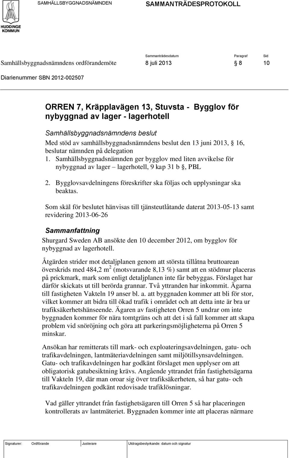 Samhällsbyggnadsnämnden ger bygglov med liten avvikelse för nybyggnad av lager lagerhotell, 9 kap 31 b, PBL 2. Bygglovsavdelningens föreskrifter ska följas och upplysningar ska beaktas.