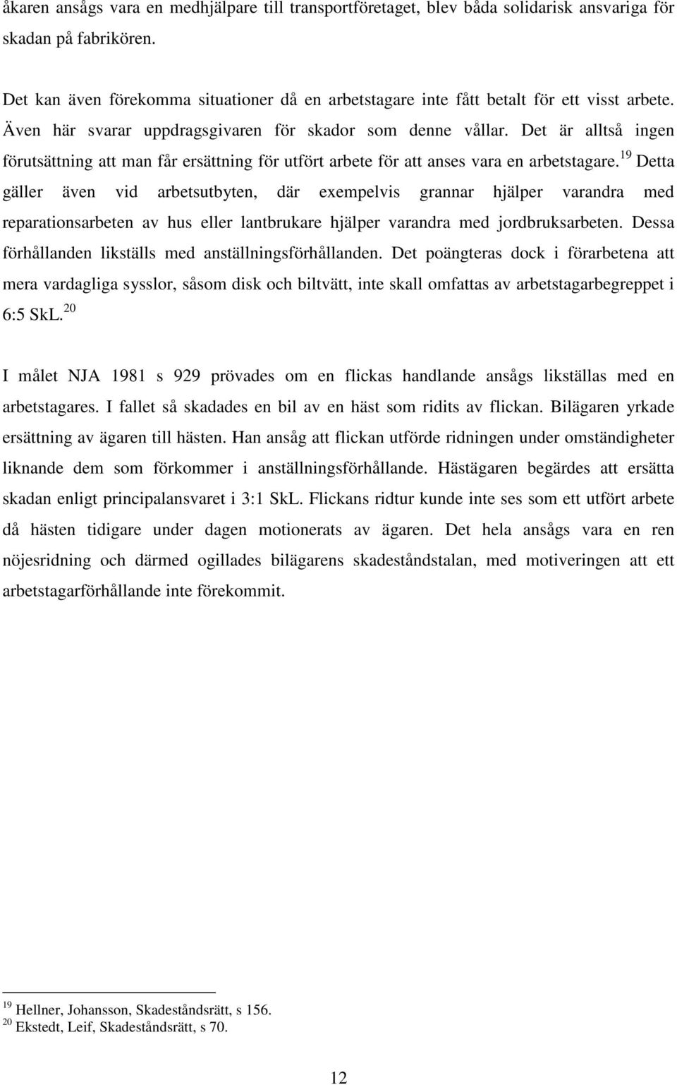 Det är alltså ingen förutsättning att man får ersättning för utfört arbete för att anses vara en arbetstagare.