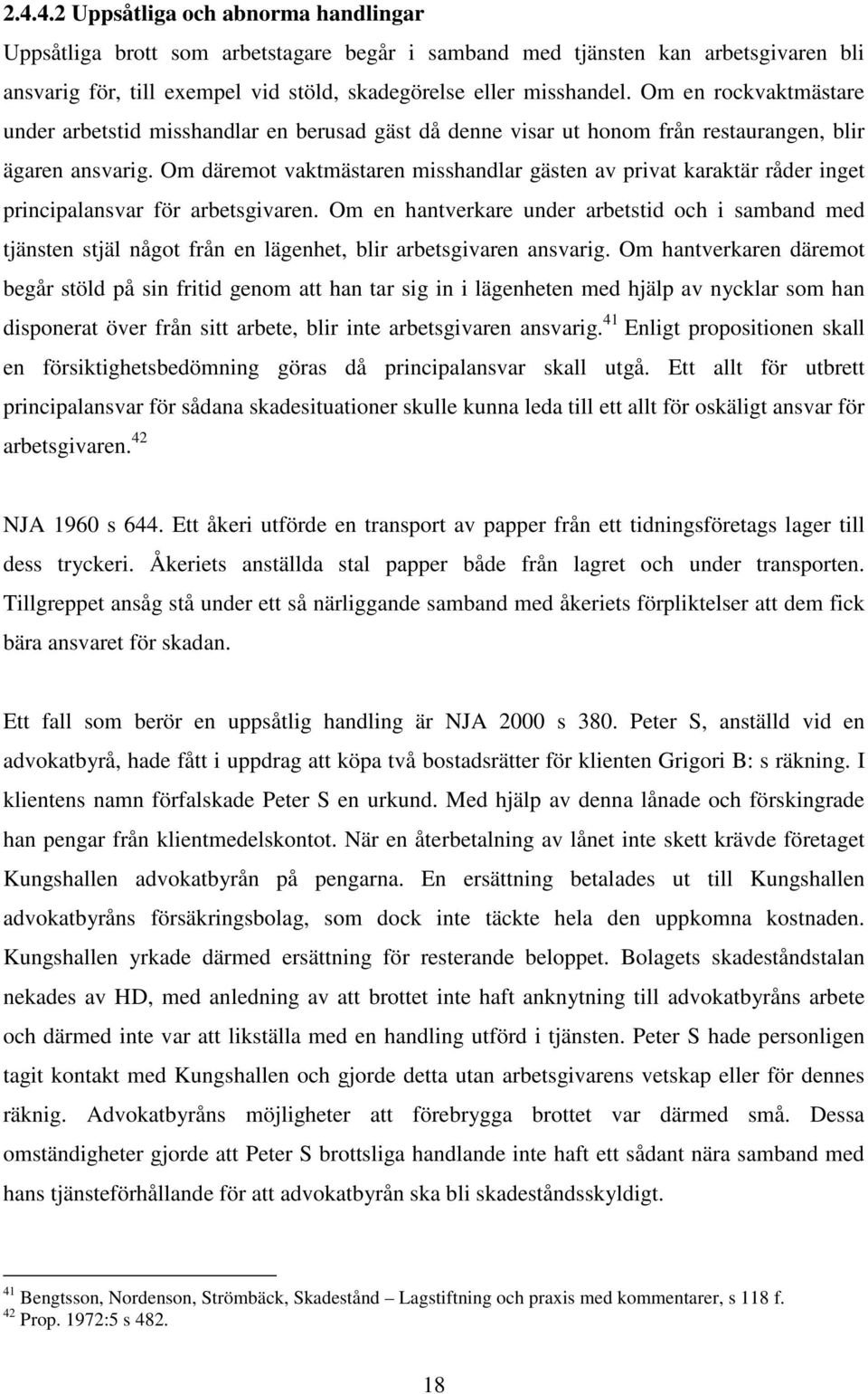 Om däremot vaktmästaren misshandlar gästen av privat karaktär råder inget principalansvar för arbetsgivaren.