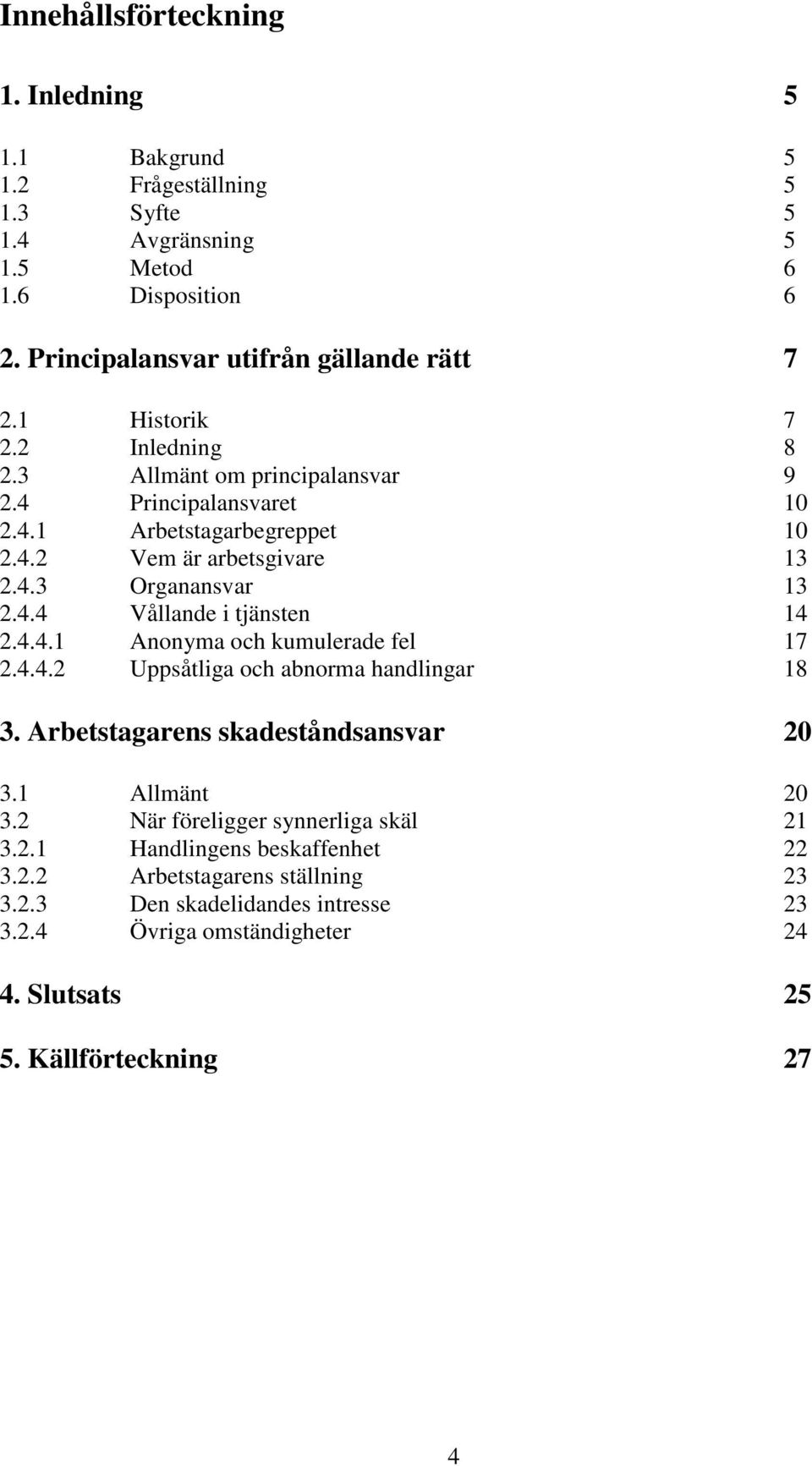 4.4.1 Anonyma och kumulerade fel 17 2.4.4.2 Uppsåtliga och abnorma handlingar 18 3. Arbetstagarens skadeståndsansvar 20 3.1 Allmänt 20 3.2 När föreligger synnerliga skäl 21 3.2.1 Handlingens beskaffenhet 22 3.