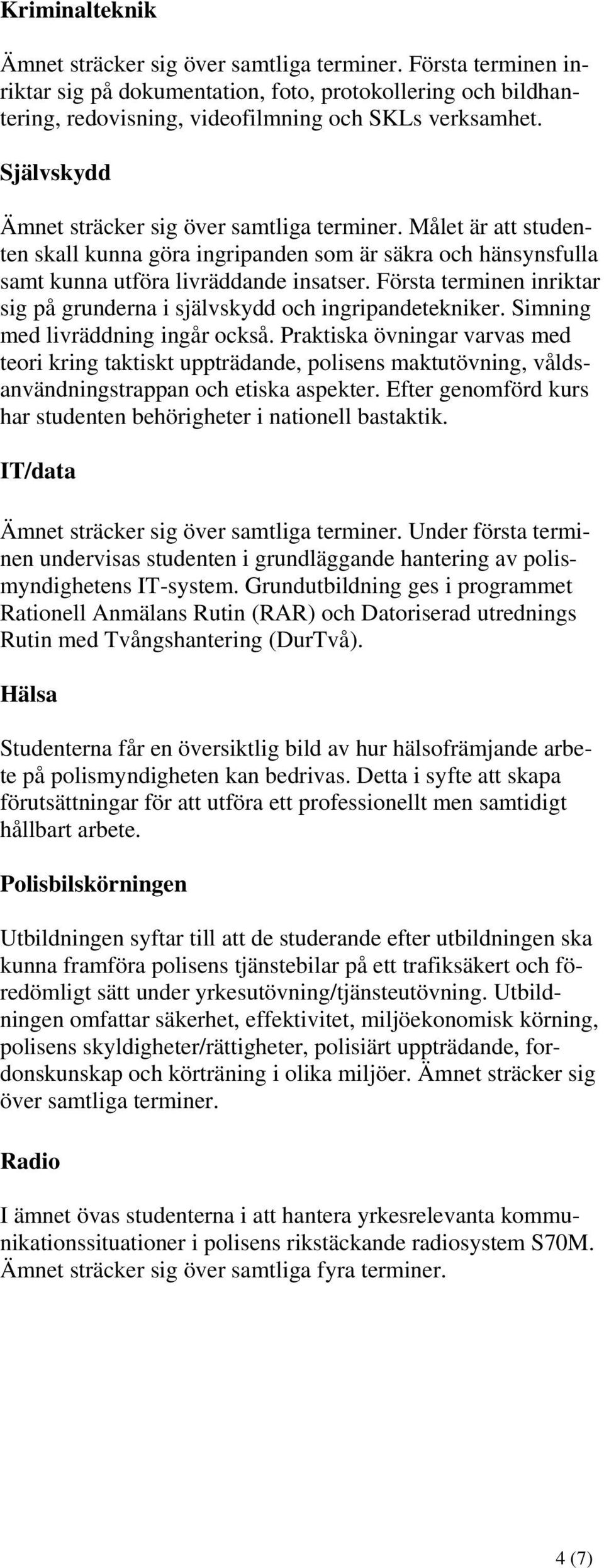 Första terminen inriktar sig på grunderna i självskydd och ingripandetekniker. Simning med livräddning ingår också.