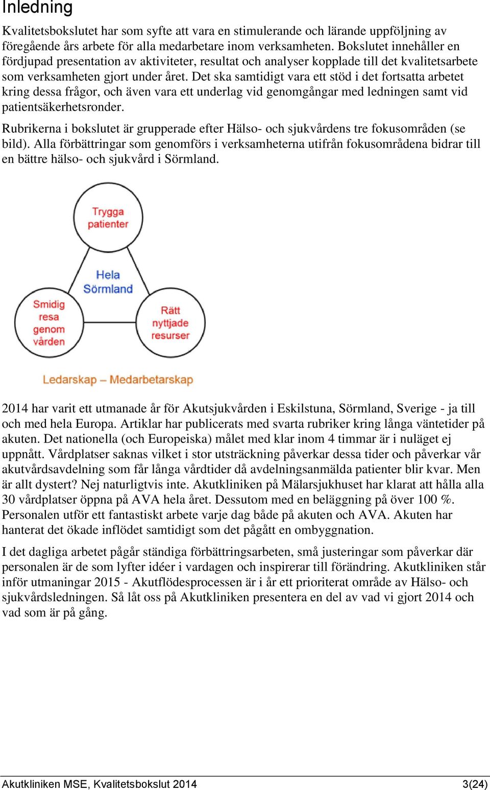 Det ska samtidigt vara ett stöd i det fortsatta arbetet kring dessa frågor, och även vara ett underlag vid genomgångar med ledningen samt vid patientsäkerhetsronder.