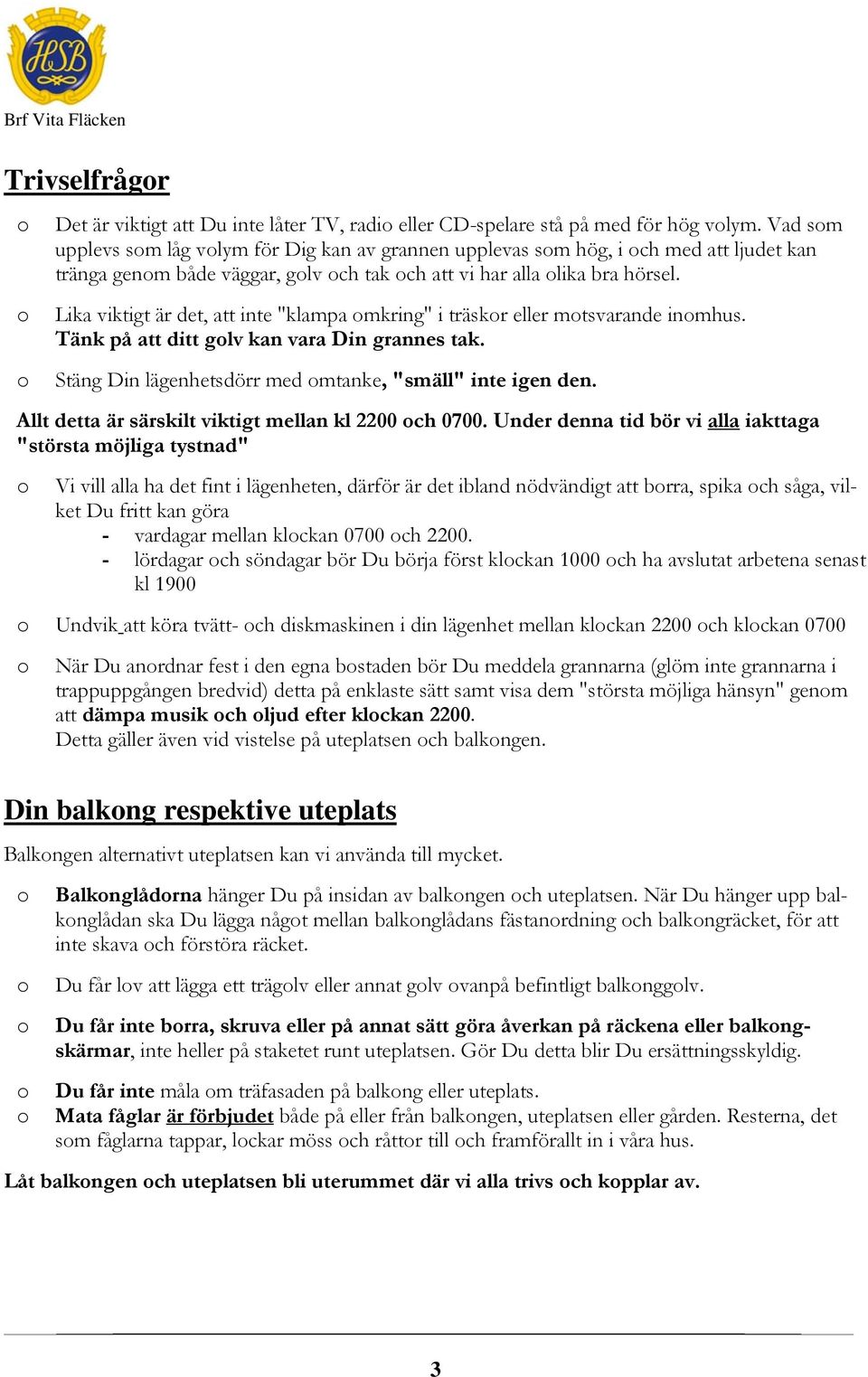 Lika viktigt är det, att inte "klampa mkring" i träskr eller mtsvarande inmhus. Tänk på att ditt glv kan vara Din grannes tak. Stäng Din lägenhetsdörr med mtanke, "smäll" inte igen den.